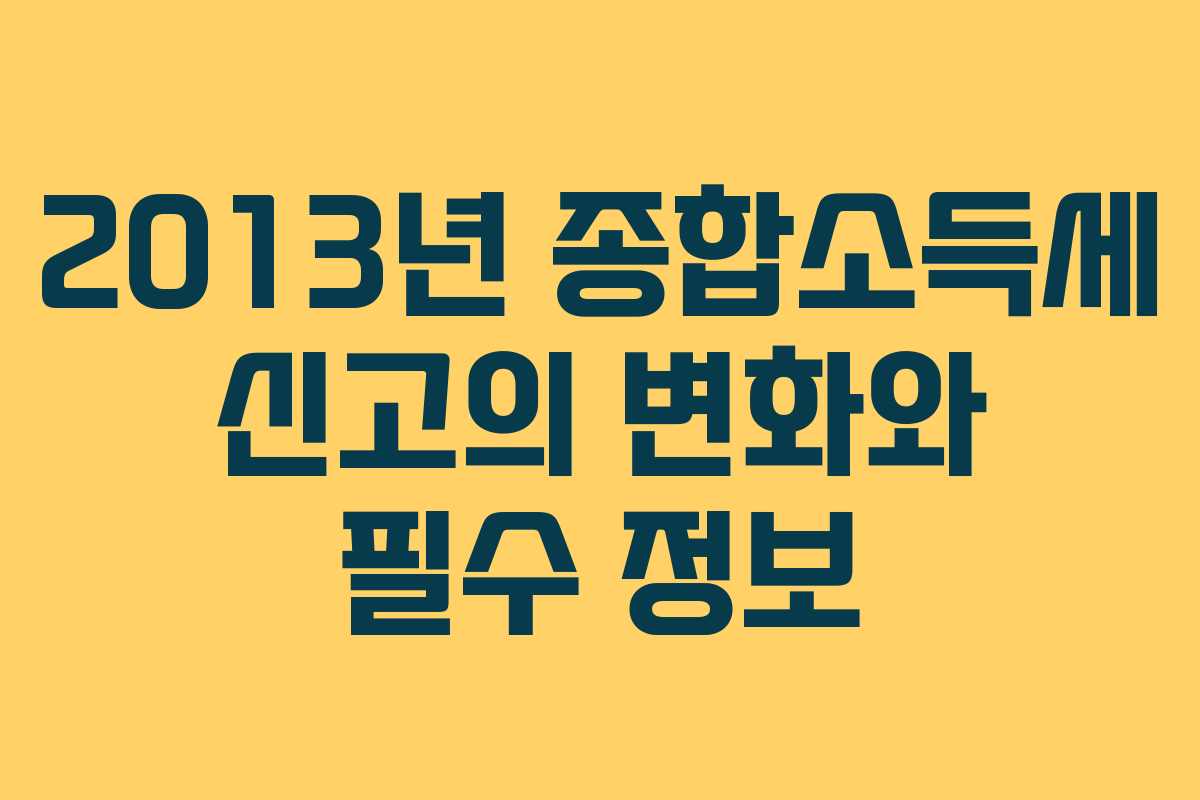 2013년 종합소득세 신고의 변화와 필수 정보