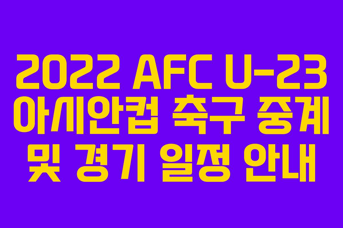 2022 AFC U-23 아시안컵 축구 중계 및 경기 일정 안내