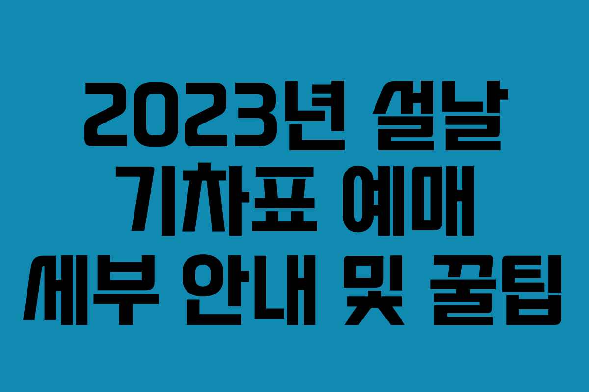 2023년 설날 기차표 예매 세부 안내 및 꿀팁