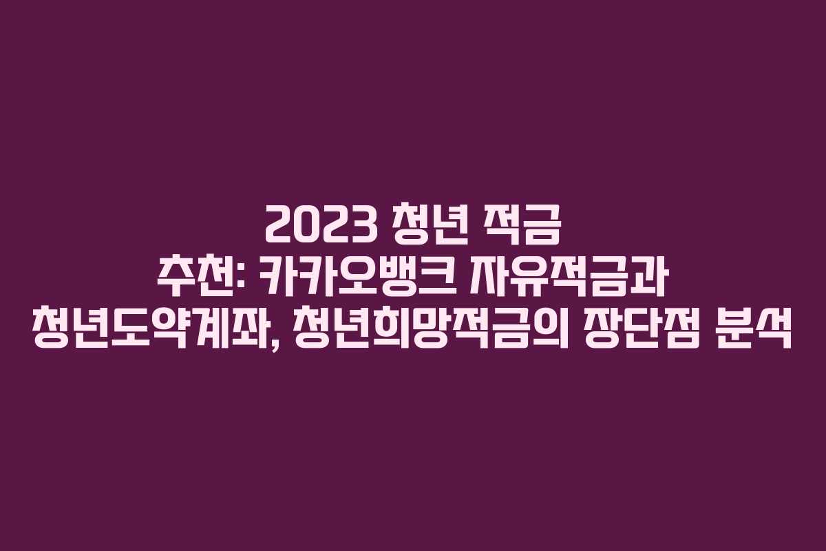 2023 청년 적금 추천: 카카오뱅크 자유적금과 청년도약계좌, 청년희망적금의 장단점 분석