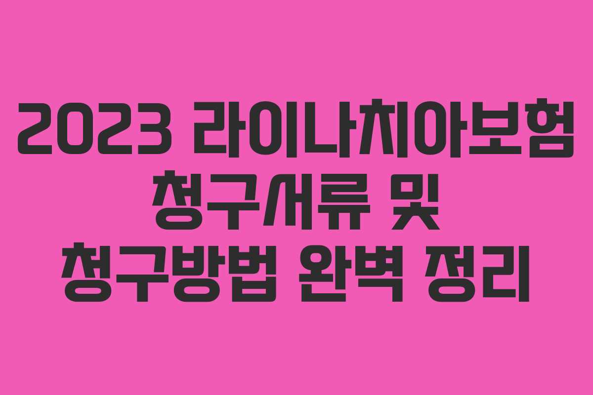2023 라이나치아보험 청구서류 및 청구방법 완벽 정리