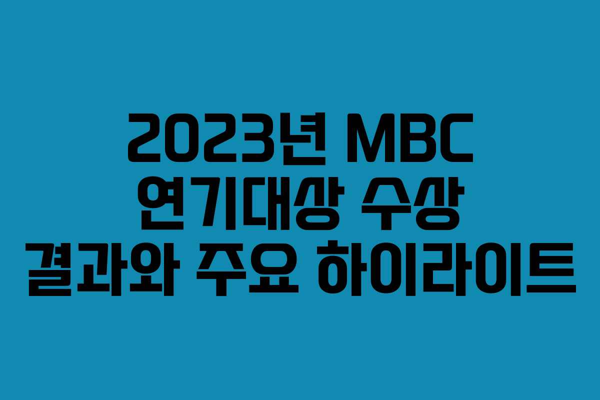 2023년 MBC 연기대상 수상 결과와 주요 하이라이트