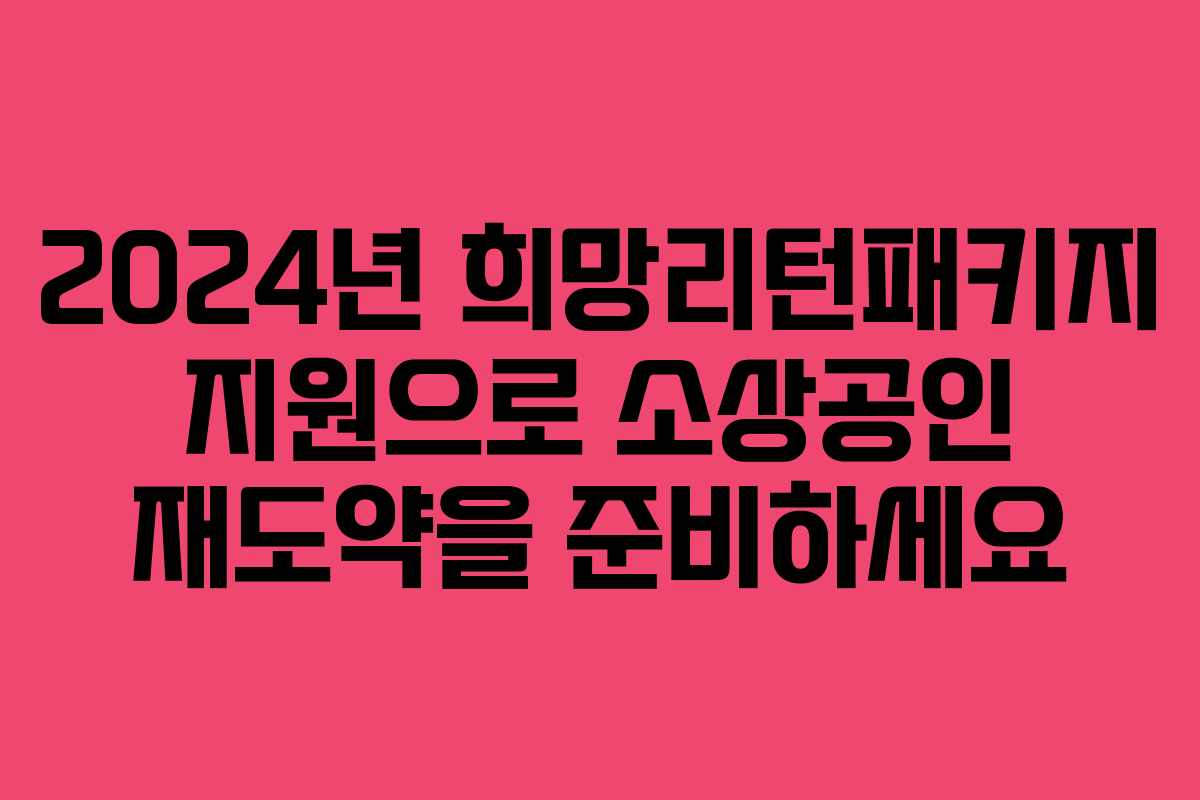 2024년 희망리턴패키지 지원으로 소상공인 재도약을 준비하세요