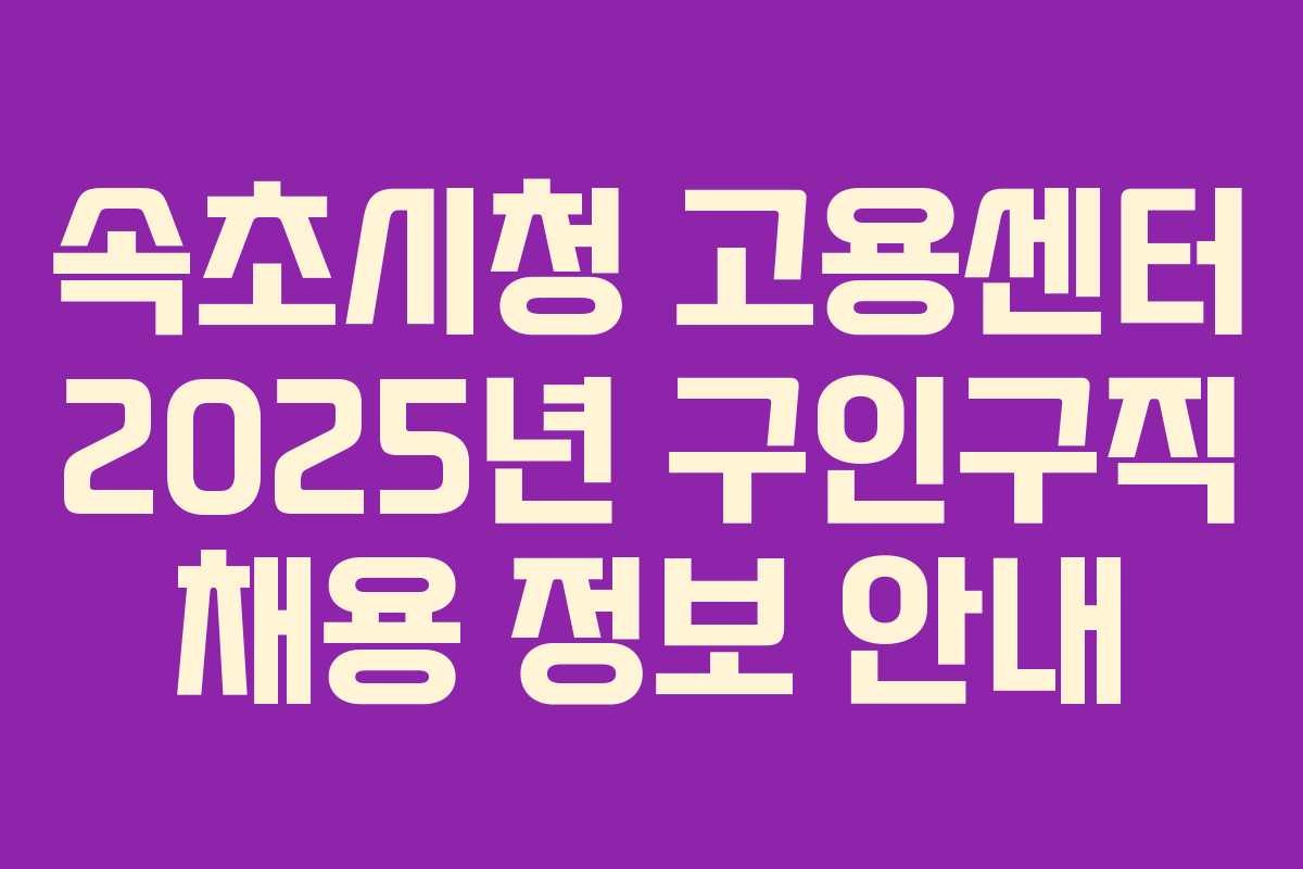 속초시청 고용센터 2025년 구인구직 채용 정보 안내