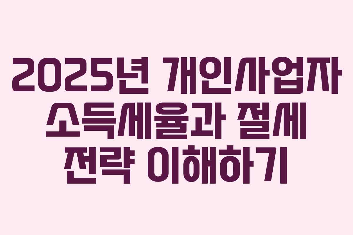 2025년 개인사업자 소득세율과 절세 전략 이해하기