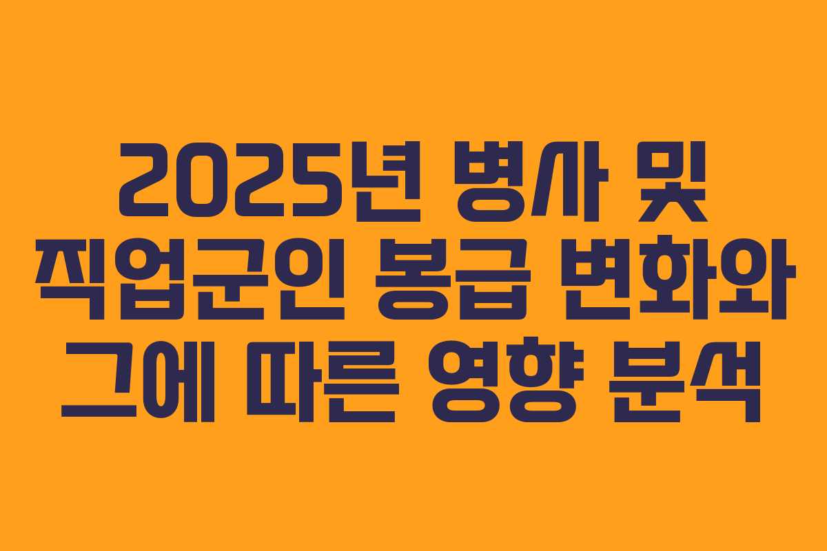 2025년 병사 및 직업군인 봉급 변화와 그에 따른 영향 분석