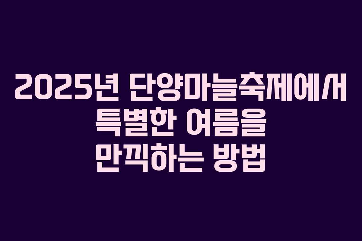 2025년 단양마늘축제에서 특별한 여름을 만끽하는 방법