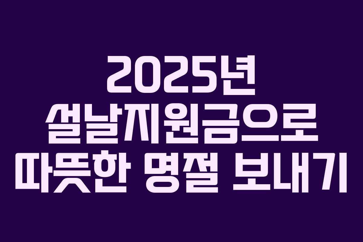2025년 설날지원금으로 따뜻한 명절 보내기