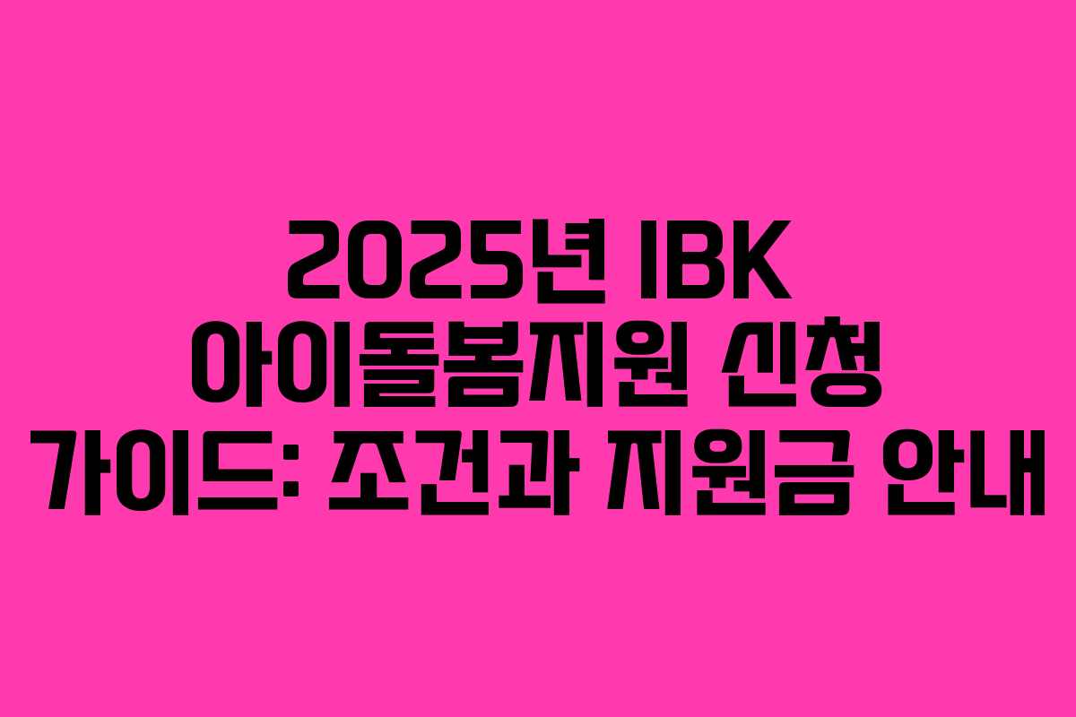 2025년 IBK 아이돌봄지원 신청 가이드: 조건과 지원금 안내