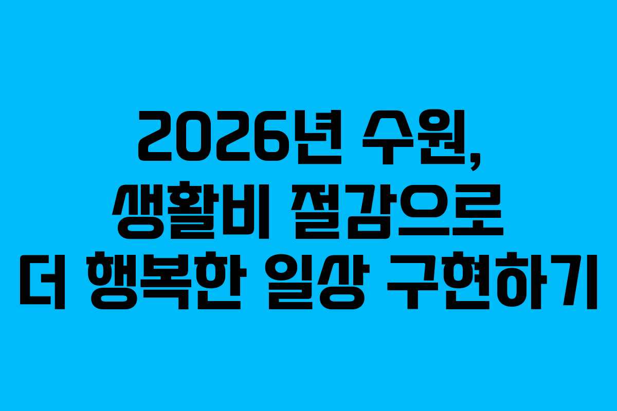 2026년 수원, 생활비 절감으로 더 행복한 일상 구현하기