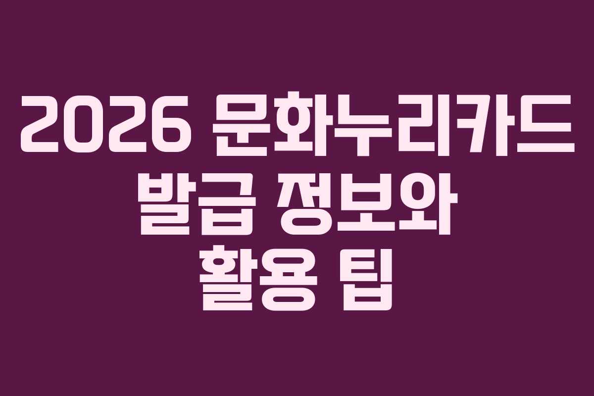 2026 문화누리카드 발급 정보와 활용 팁