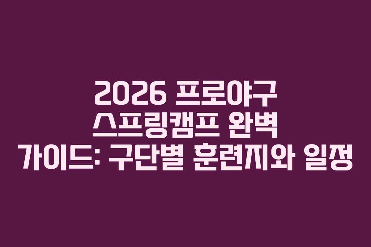 2026 프로야구 스프링캠프 완벽 가이드: 구단별 훈련지와 일정