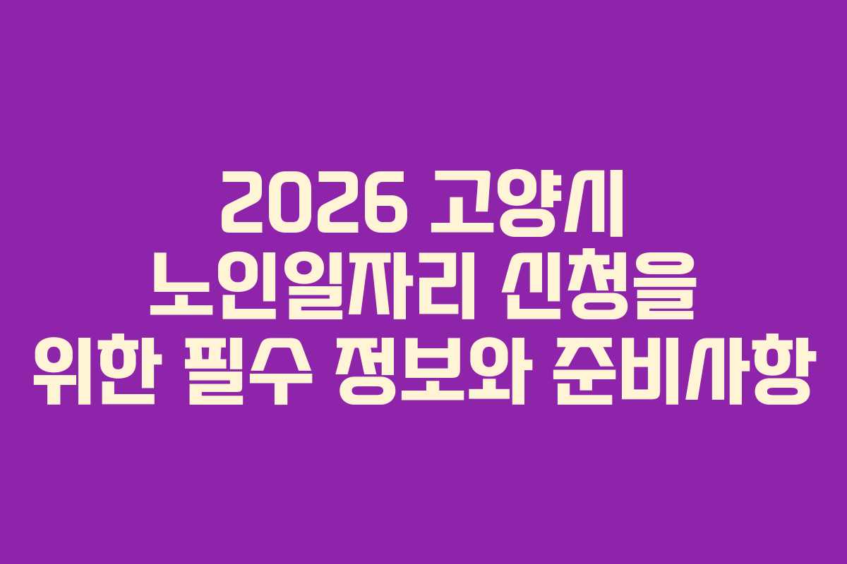 2026 고양시 노인일자리 신청을 위한 필수 정보와 준비사항