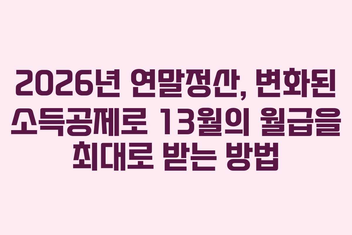 2026년 연말정산, 변화된 소득공제로 13월의 월급을 최대로 받는 방법