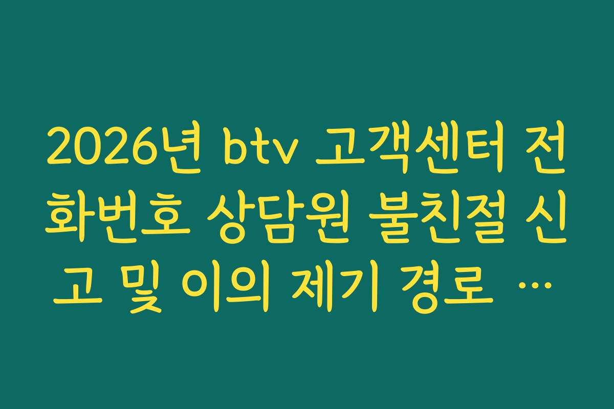 2026년 btv 고객센터 전화번호 상담원 불친절 신고 및 이의 제기 경로 가이드
