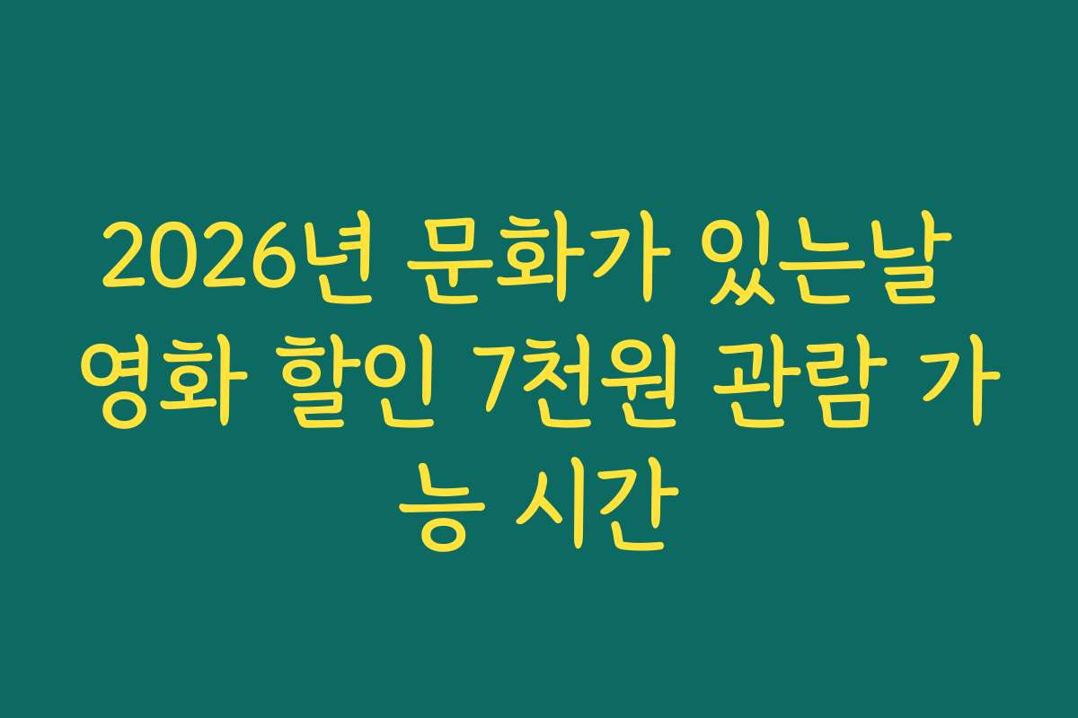 2026년 문화가 있는날 영화 할인 7천원 관람 가능 시간