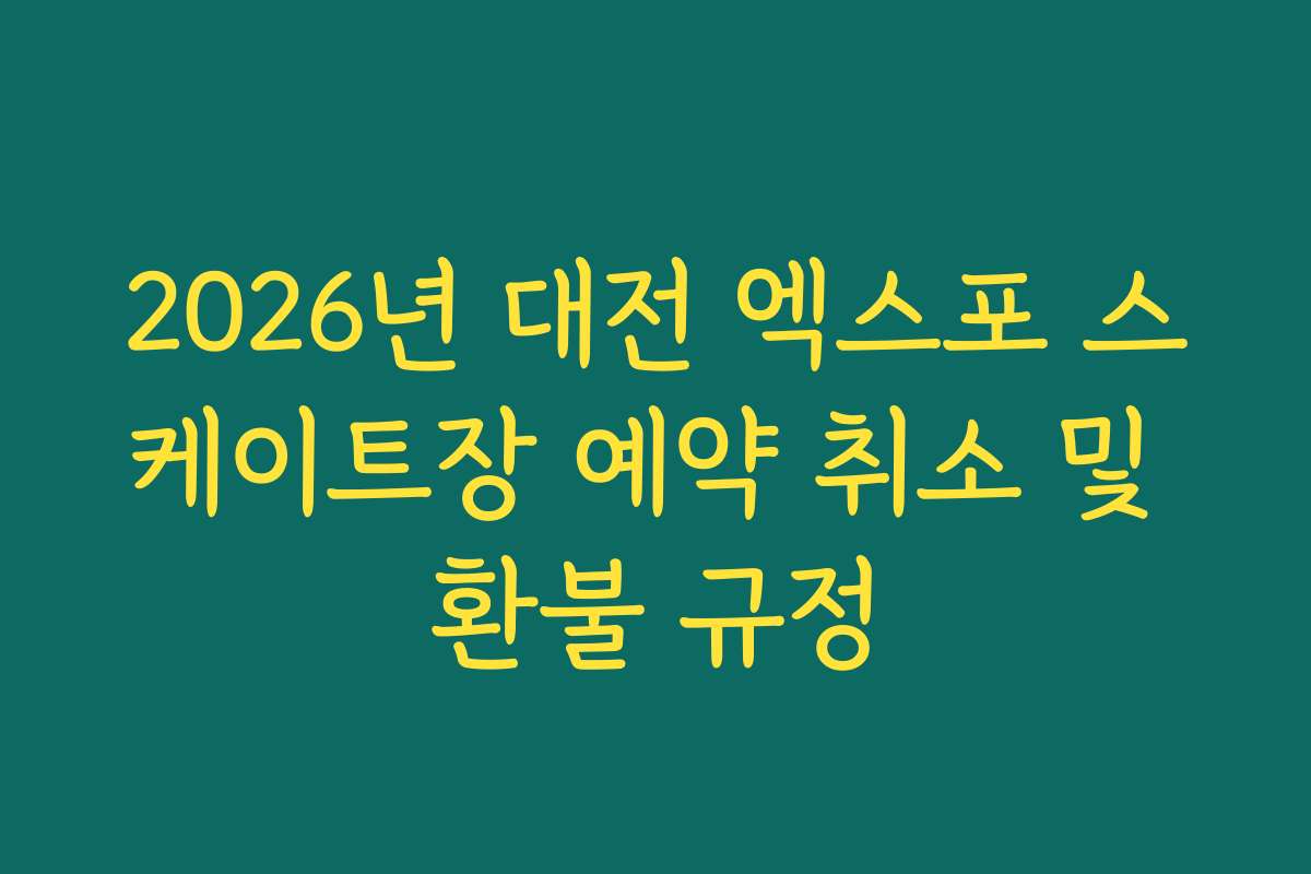 2026년 대전 엑스포 스케이트장 예약 취소 및 환불 규정