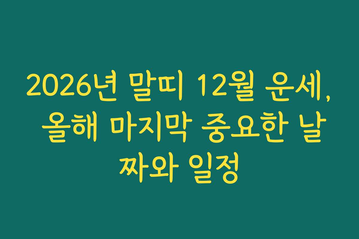 2026년 말띠 12월 운세, 올해 마지막 중요한 날짜와 일정