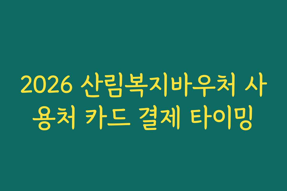 2026 산림복지바우처 사용처 카드 결제 타이밍