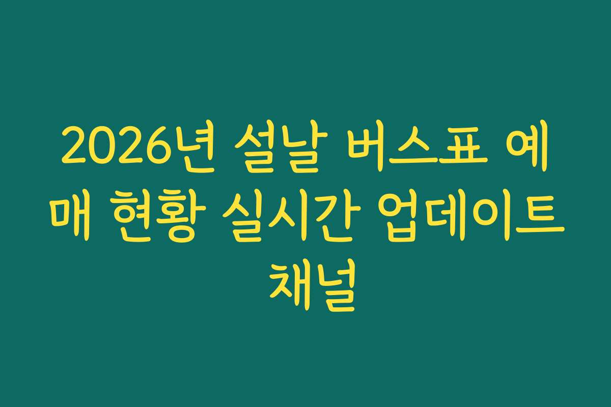 2026년 설날 버스표 예매 현황 실시간 업데이트 채널