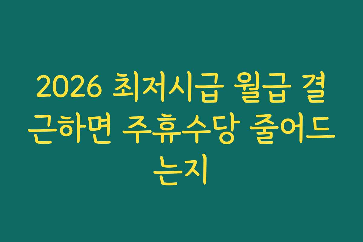 2026 최저시급 월급 결근하면 주휴수당 줄어드는지