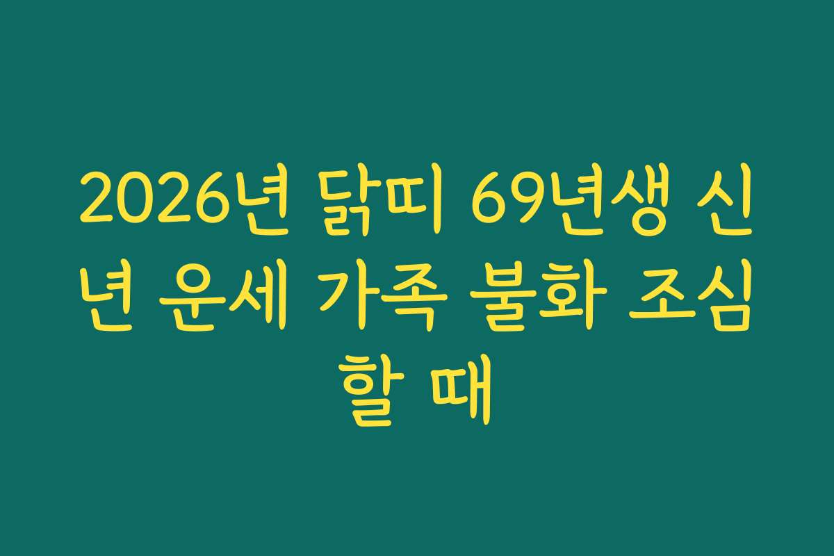 2026년 닭띠 69년생 신년 운세 가족 불화 조심할 때