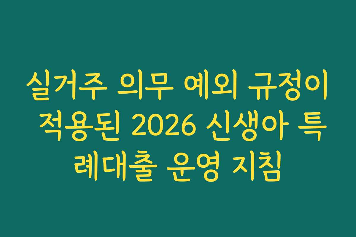 실거주 의무 예외 규정이 적용된 2026 신생아 특례대출 운영 지침