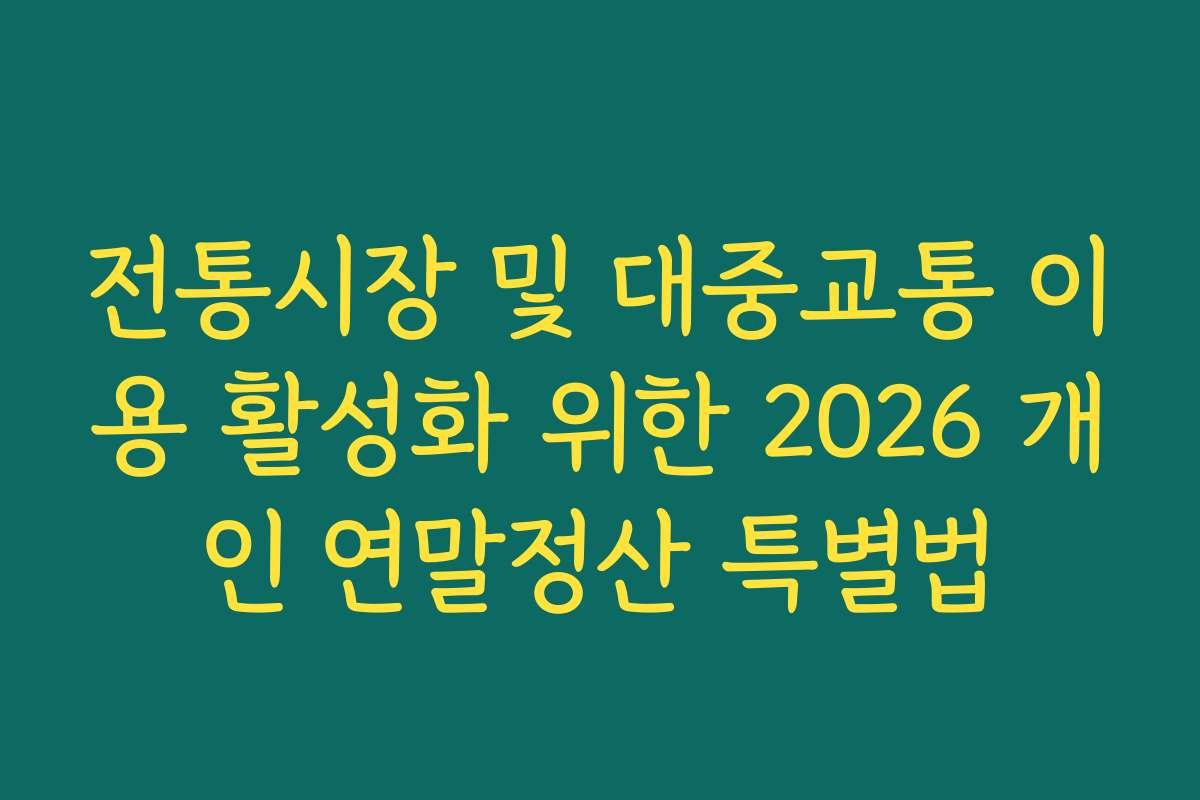 전통시장 및 대중교통 이용 활성화 위한 2026 개인 연말정산 특별법