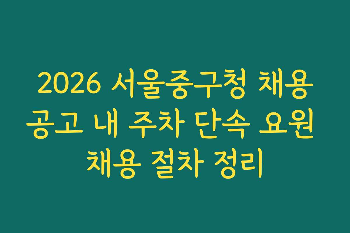 2026 서울중구청 채용공고 내 주차 단속 요원 채용 절차 정리