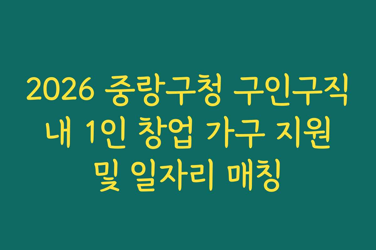 2026 중랑구청 구인구직 내 1인 창업 가구 지원 및 일자리 매칭