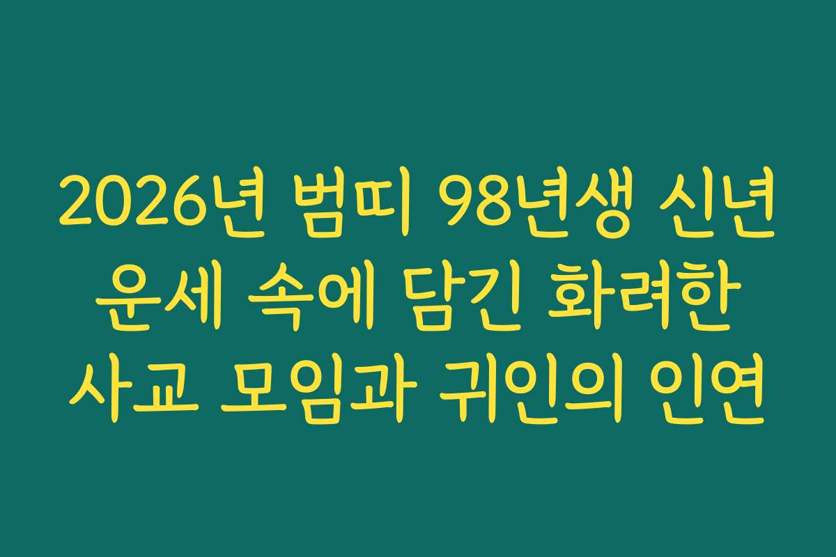 2026년 범띠 98년생 신년 운세 속에 담긴 화려한 사교 모임과 귀인의 인연