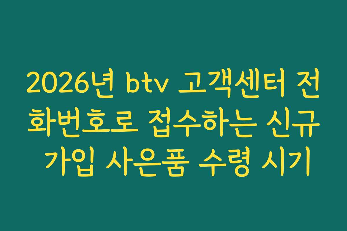 2026년 btv 고객센터 전화번호로 접수하는 신규 가입 사은품 수령 시기