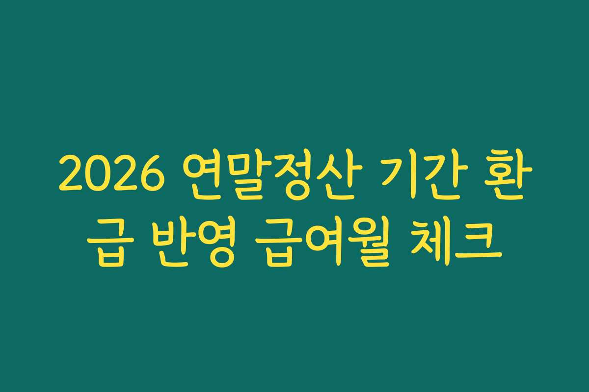 2026 연말정산 기간 환급 반영 급여월 체크
