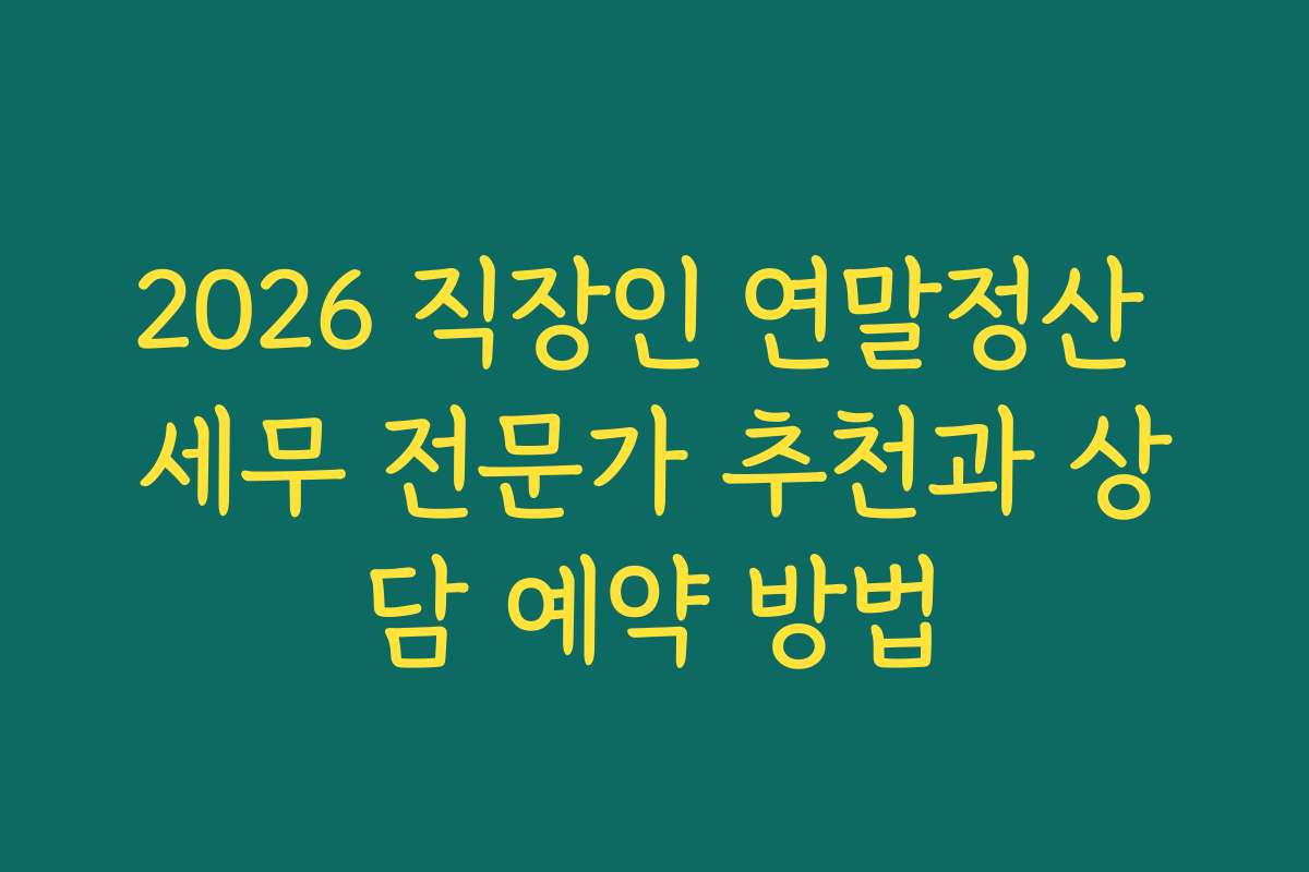 2026 직장인 연말정산 세무 전문가 추천과 상담 예약 방법