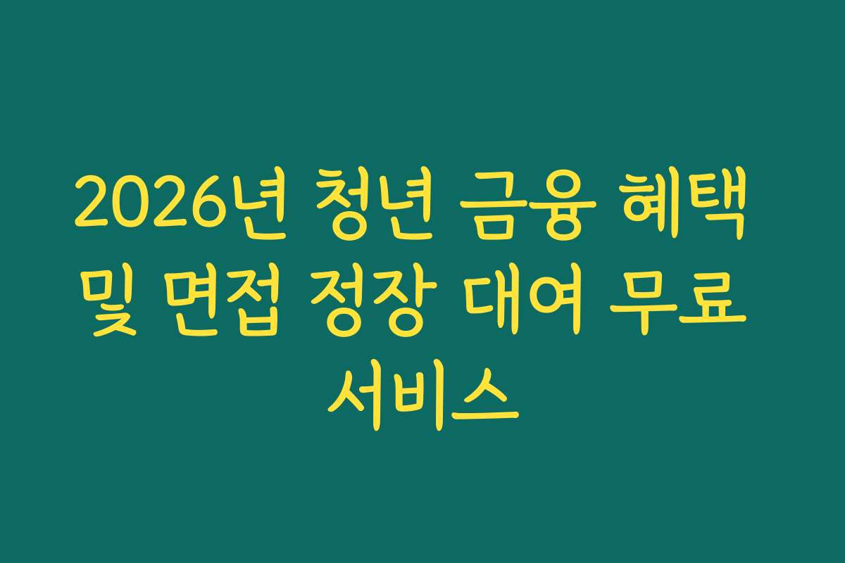 2026년 청년 금융 혜택 및 면접 정장 대여 무료 서비스