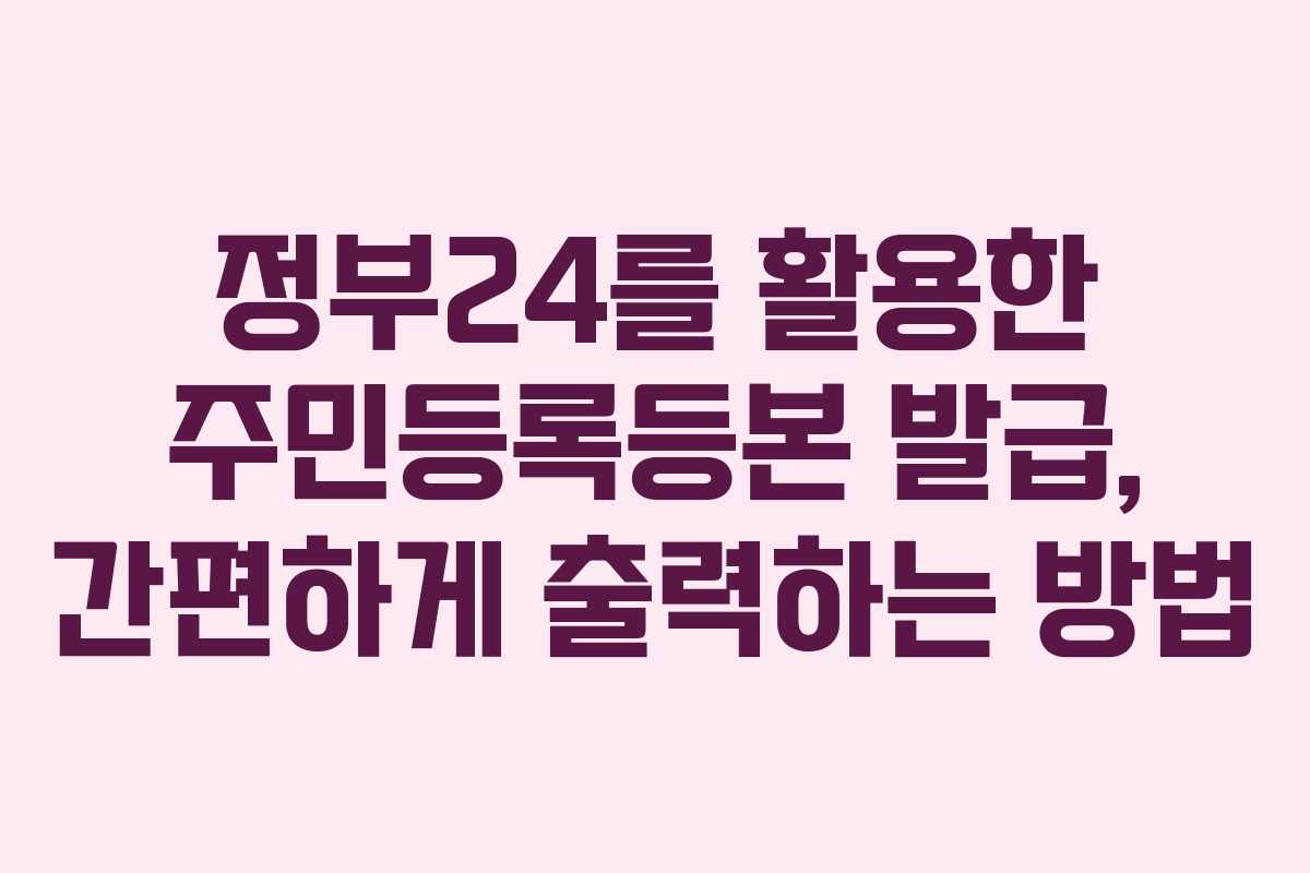 정부24를 활용한 주민등록등본 발급, 간편하게 출력하는 방법