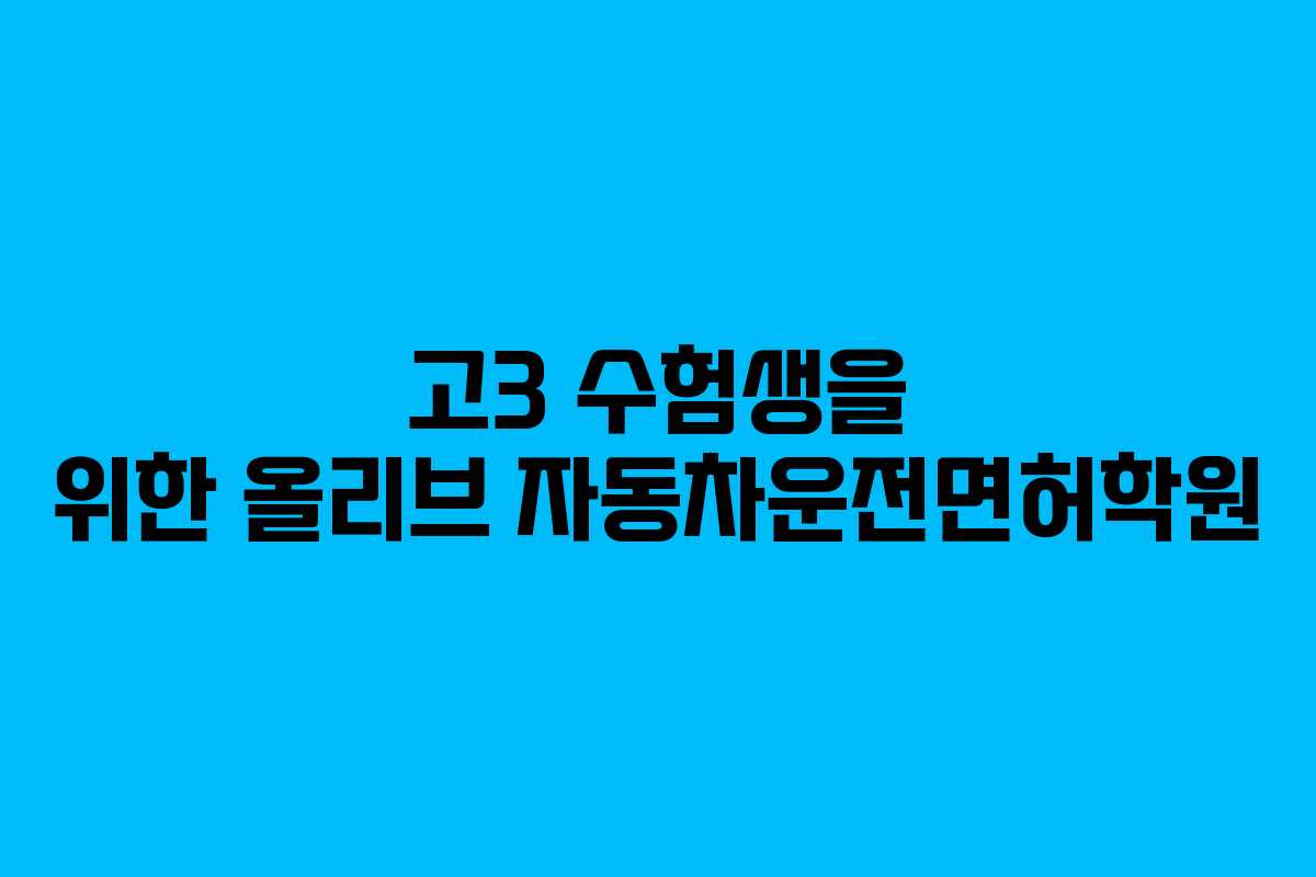 고3 수험생을 위한 올리브 자동차운전면허학원