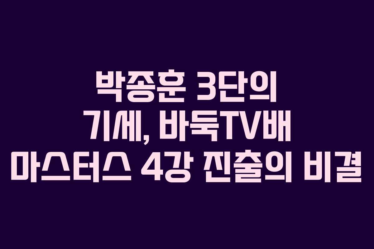 박종훈 3단의 기세, 바둑TV배 마스터스 4강 진출의 비결