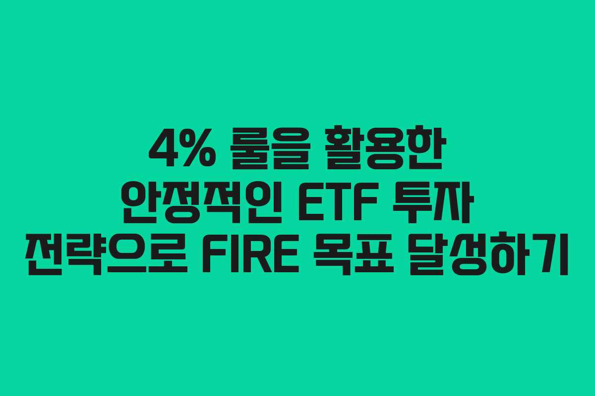 4% 룰을 활용한 안정적인 ETF 투자 전략으로 FIRE 목표 달성하기