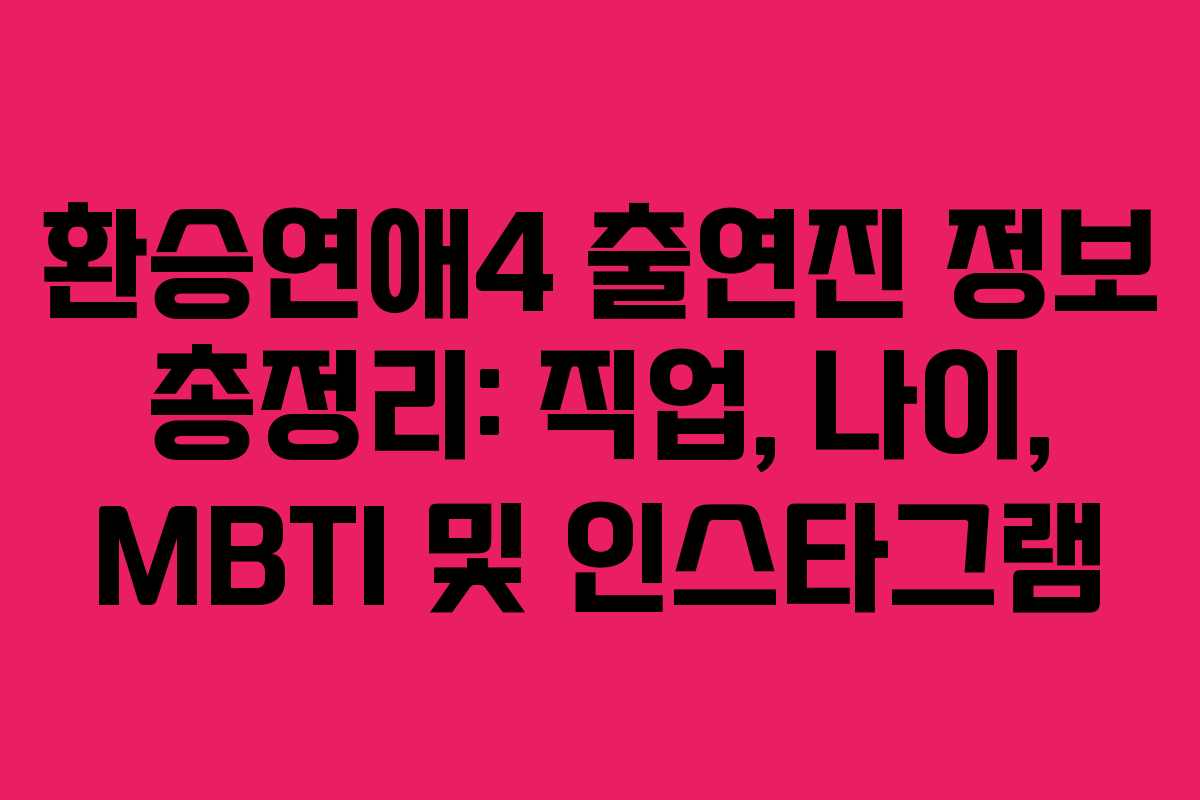 환승연애4 출연진 정보 총정리: 직업, 나이, MBTI 및 인스타그램