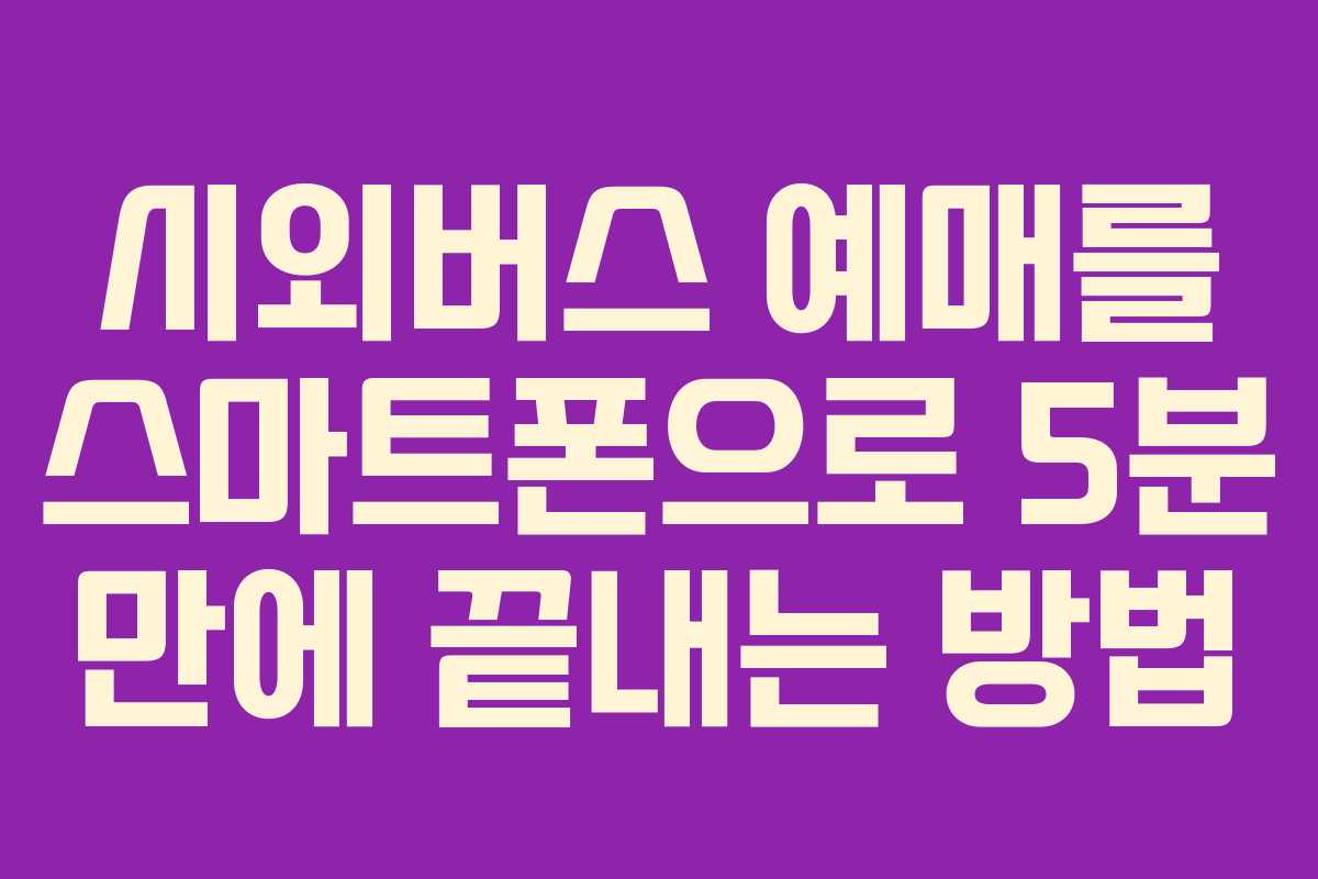시외버스 예매를 스마트폰으로 5분 만에 끝내는 방법