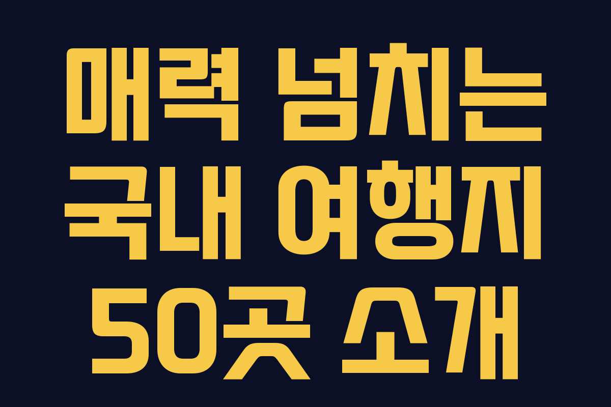 매력 넘치는 국내 여행지 50곳 소개