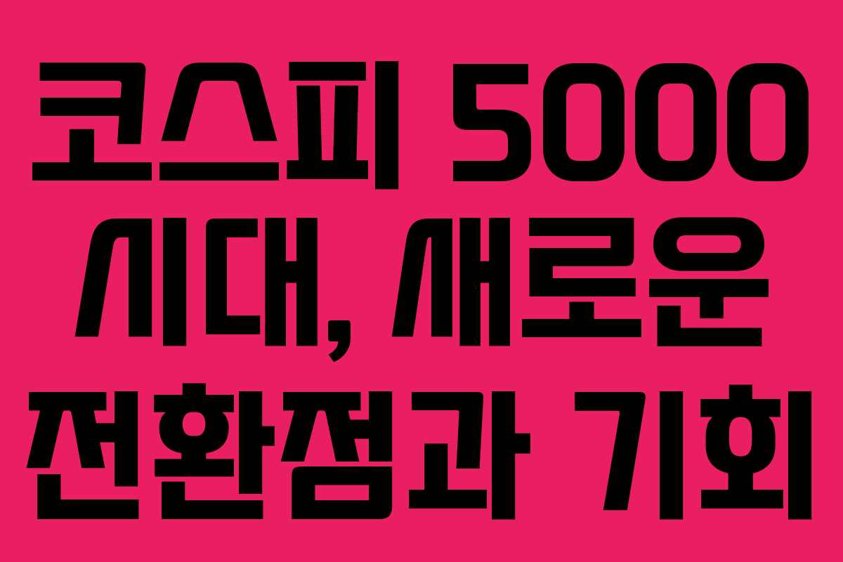 코스피 5000 시대, 새로운 전환점과 기회
