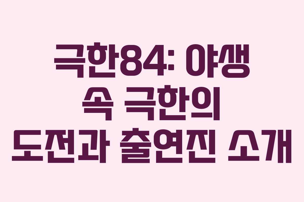 극한84: 야생 속 극한의 도전과 출연진 소개