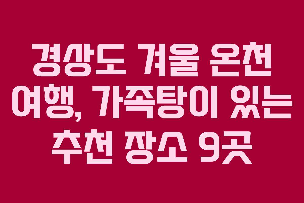 경상도 겨울 온천 여행, 가족탕이 있는 추천 장소 9곳