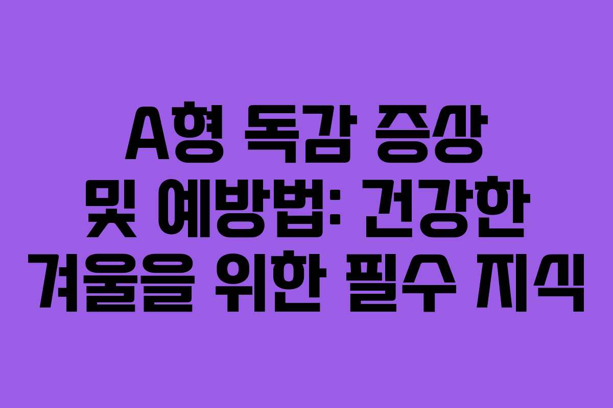 A형 독감 증상 및 예방법: 건강한 겨울을 위한 필수 지식