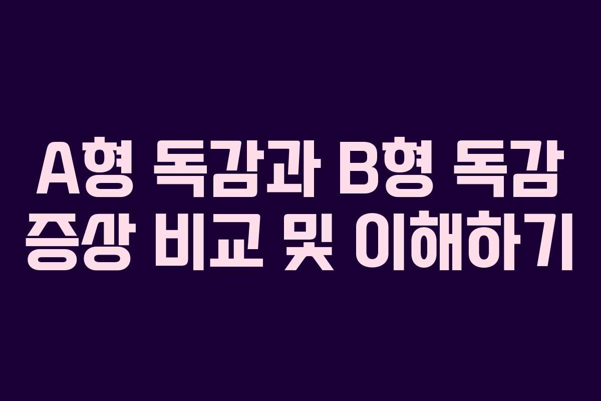 A형 독감과 B형 독감 증상 비교 및 이해하기