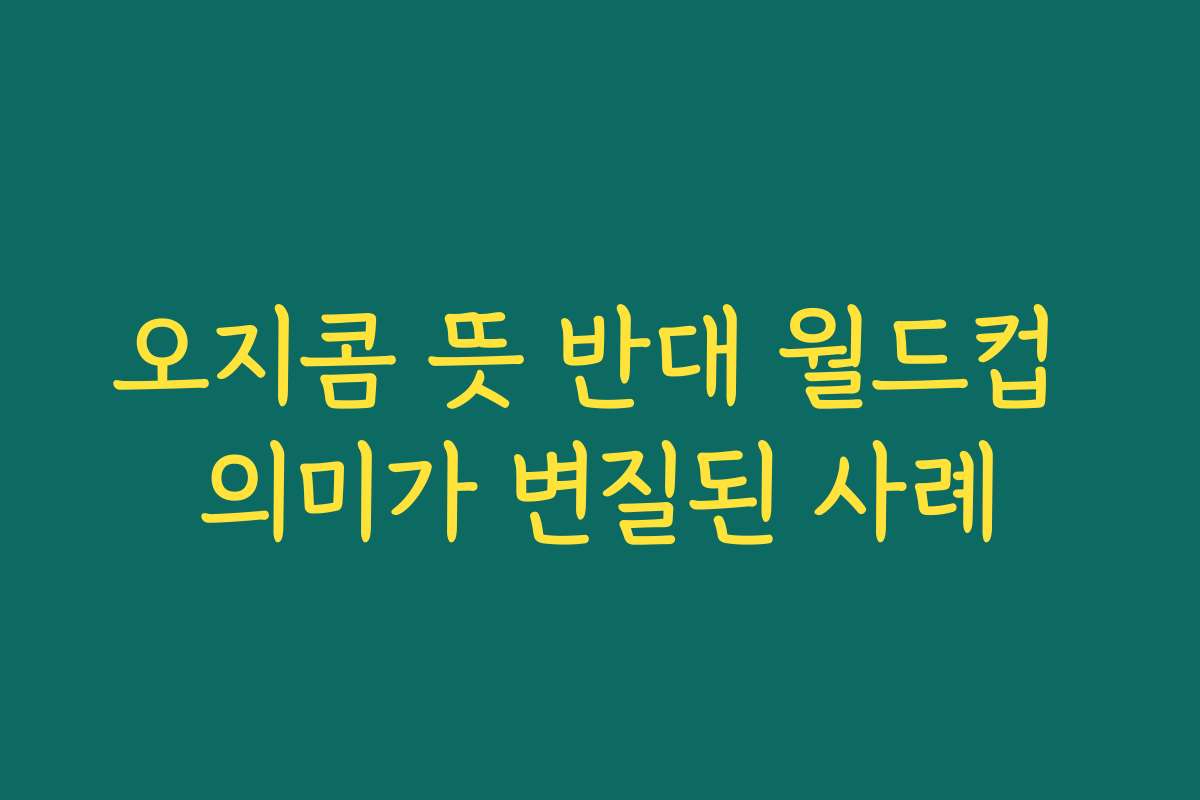 오지콤 뜻 반대 월드컵 의미가 변질된 사례