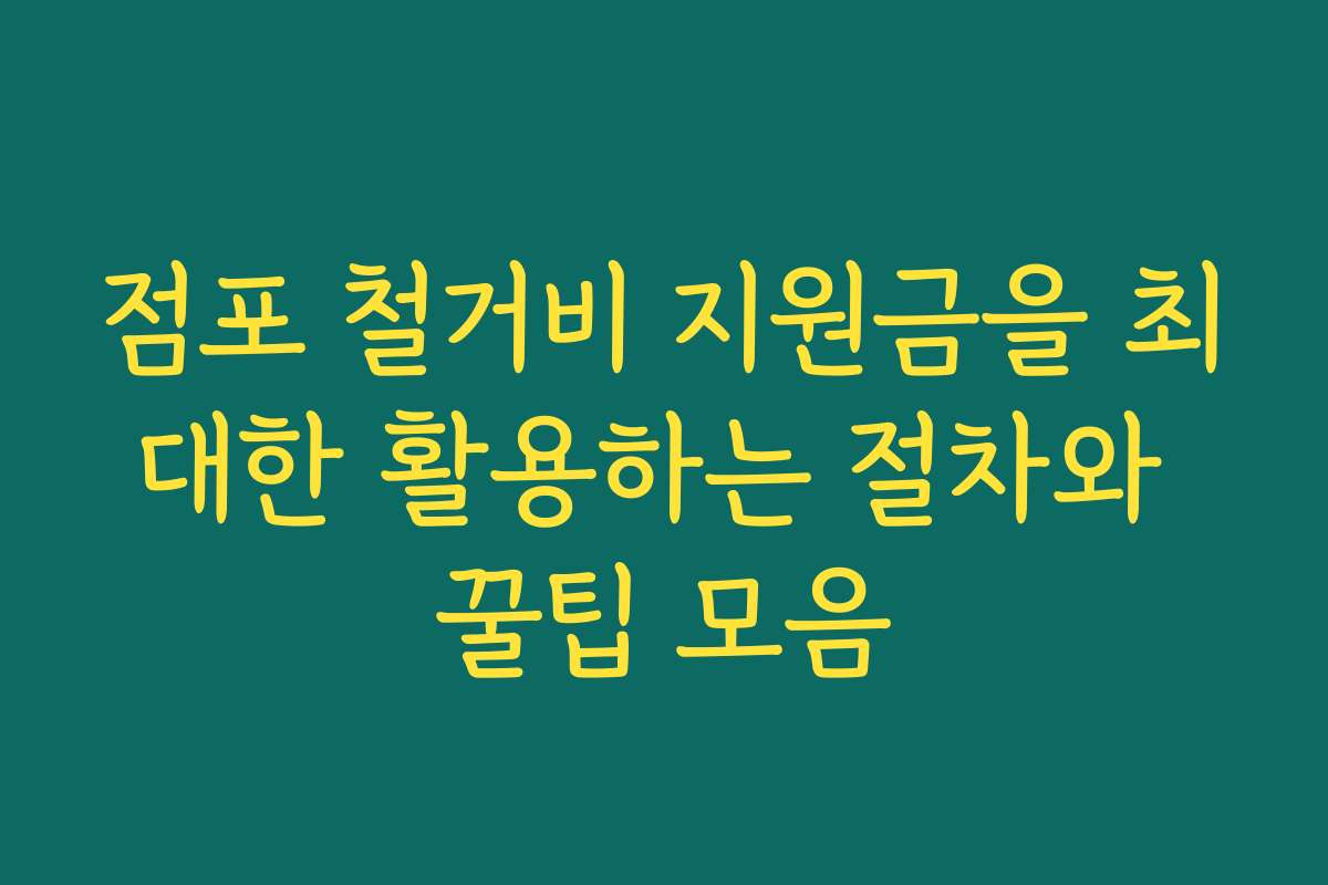 점포 철거비 지원금을 최대한 활용하는 절차와 꿀팁 모음