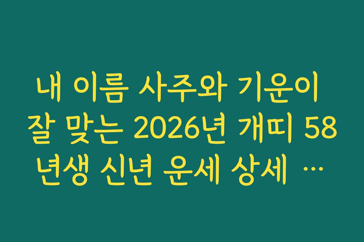 내 이름 사주와 기운이 잘 맞는 2026년 개띠 58년생 신년 운세 상세 풀이